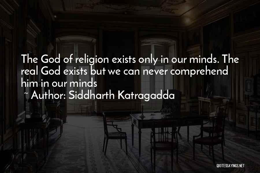 Siddharth Katragadda Quotes: The God Of Religion Exists Only In Our Minds. The Real God Exists But We Can Never Comprehend Him In