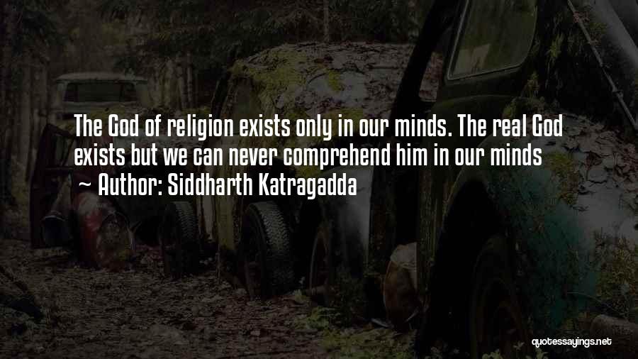 Siddharth Katragadda Quotes: The God Of Religion Exists Only In Our Minds. The Real God Exists But We Can Never Comprehend Him In