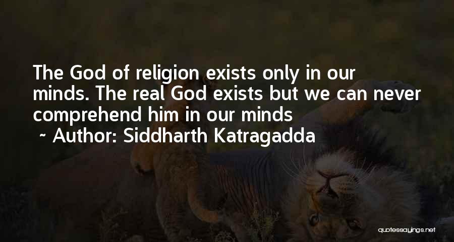 Siddharth Katragadda Quotes: The God Of Religion Exists Only In Our Minds. The Real God Exists But We Can Never Comprehend Him In