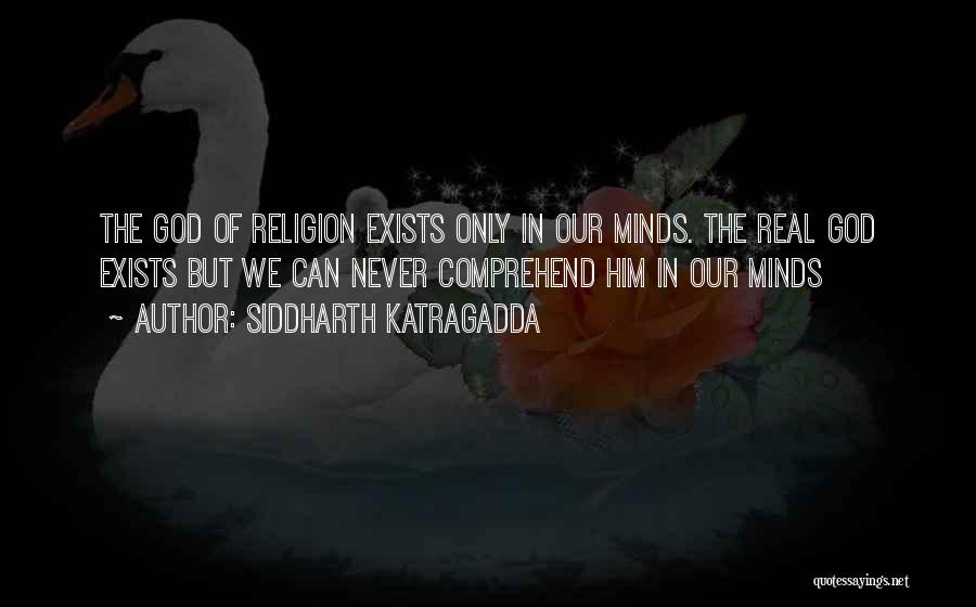 Siddharth Katragadda Quotes: The God Of Religion Exists Only In Our Minds. The Real God Exists But We Can Never Comprehend Him In