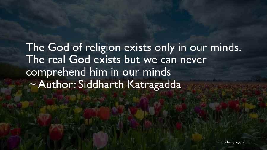 Siddharth Katragadda Quotes: The God Of Religion Exists Only In Our Minds. The Real God Exists But We Can Never Comprehend Him In