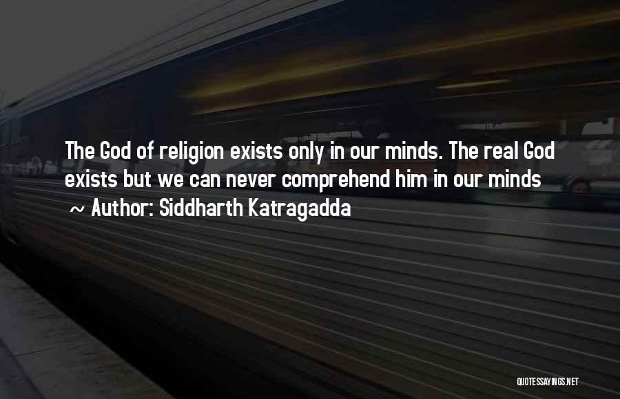 Siddharth Katragadda Quotes: The God Of Religion Exists Only In Our Minds. The Real God Exists But We Can Never Comprehend Him In