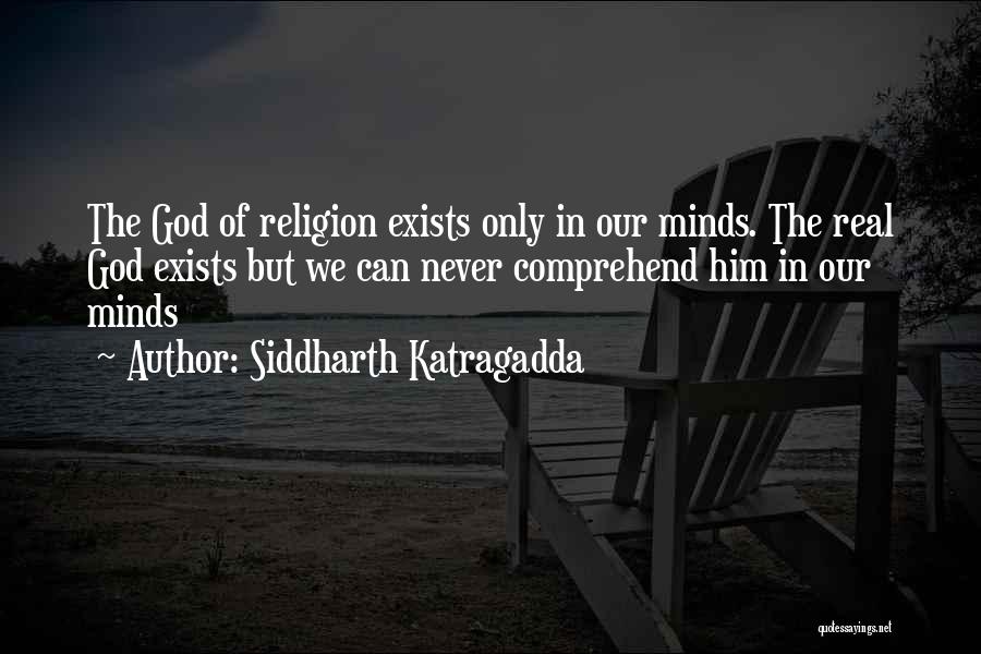 Siddharth Katragadda Quotes: The God Of Religion Exists Only In Our Minds. The Real God Exists But We Can Never Comprehend Him In