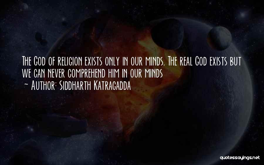 Siddharth Katragadda Quotes: The God Of Religion Exists Only In Our Minds. The Real God Exists But We Can Never Comprehend Him In