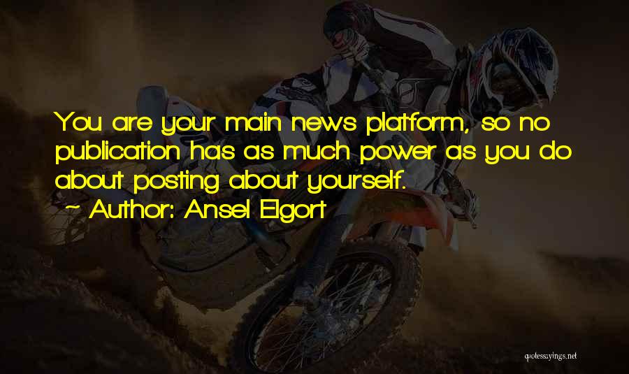 Ansel Elgort Quotes: You Are Your Main News Platform, So No Publication Has As Much Power As You Do About Posting About Yourself.