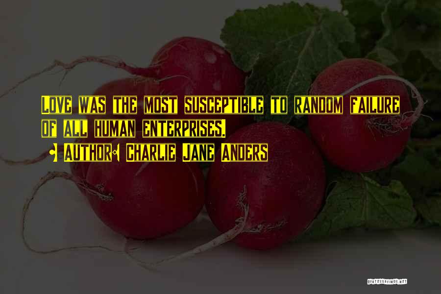 Charlie Jane Anders Quotes: Love Was The Most Susceptible To Random Failure Of All Human Enterprises.