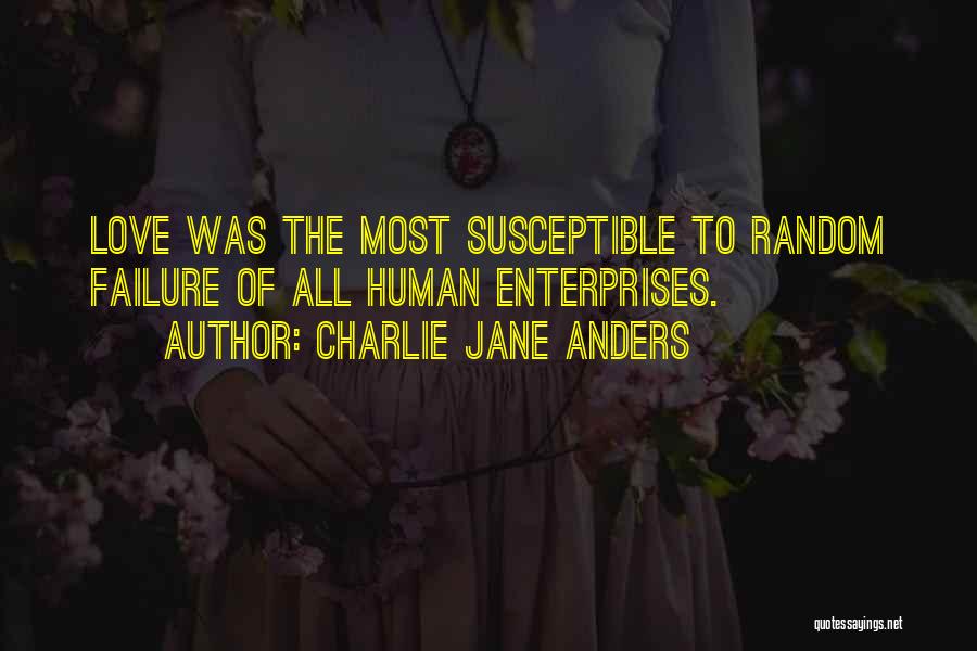 Charlie Jane Anders Quotes: Love Was The Most Susceptible To Random Failure Of All Human Enterprises.