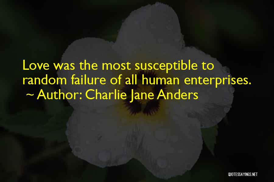 Charlie Jane Anders Quotes: Love Was The Most Susceptible To Random Failure Of All Human Enterprises.