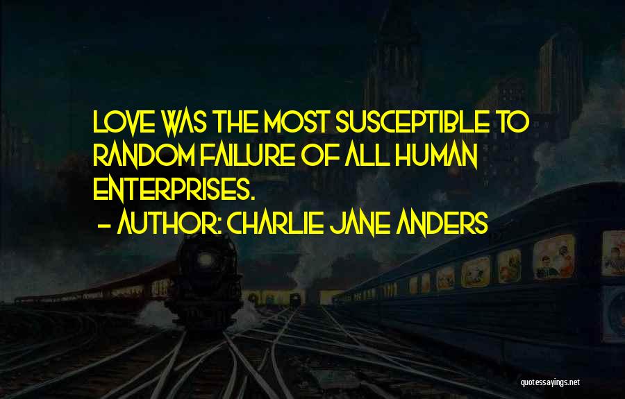 Charlie Jane Anders Quotes: Love Was The Most Susceptible To Random Failure Of All Human Enterprises.