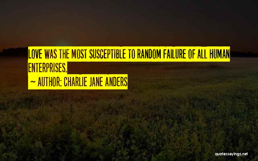 Charlie Jane Anders Quotes: Love Was The Most Susceptible To Random Failure Of All Human Enterprises.