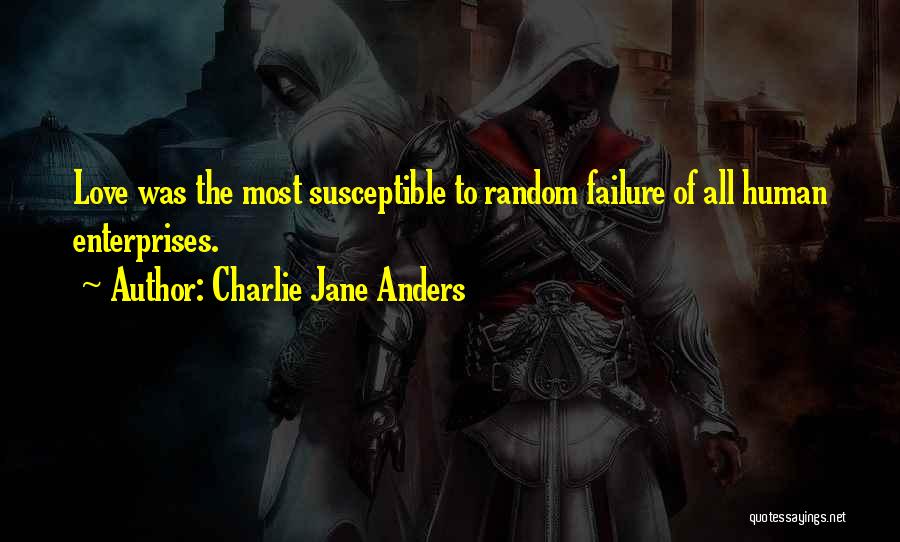 Charlie Jane Anders Quotes: Love Was The Most Susceptible To Random Failure Of All Human Enterprises.
