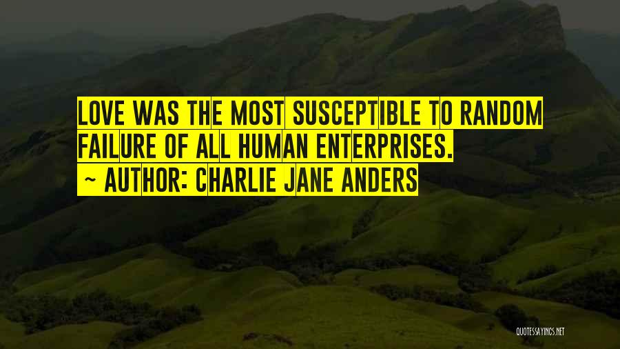 Charlie Jane Anders Quotes: Love Was The Most Susceptible To Random Failure Of All Human Enterprises.