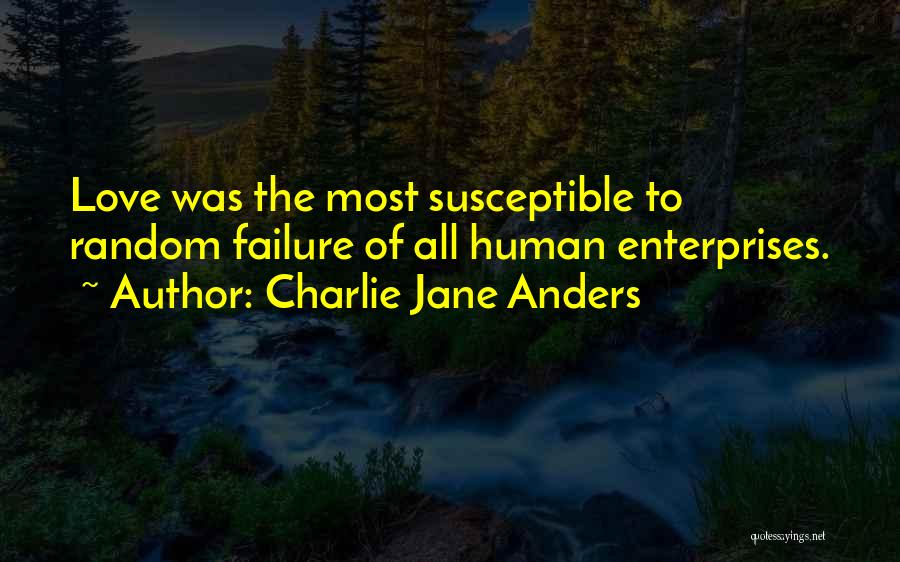 Charlie Jane Anders Quotes: Love Was The Most Susceptible To Random Failure Of All Human Enterprises.