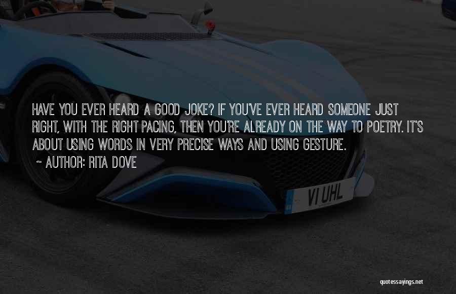 Rita Dove Quotes: Have You Ever Heard A Good Joke? If You've Ever Heard Someone Just Right, With The Right Pacing, Then You're