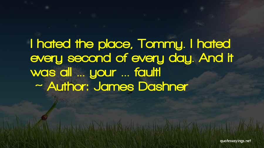 James Dashner Quotes: I Hated The Place, Tommy. I Hated Every Second Of Every Day. And It Was All ... Your ... Fault!