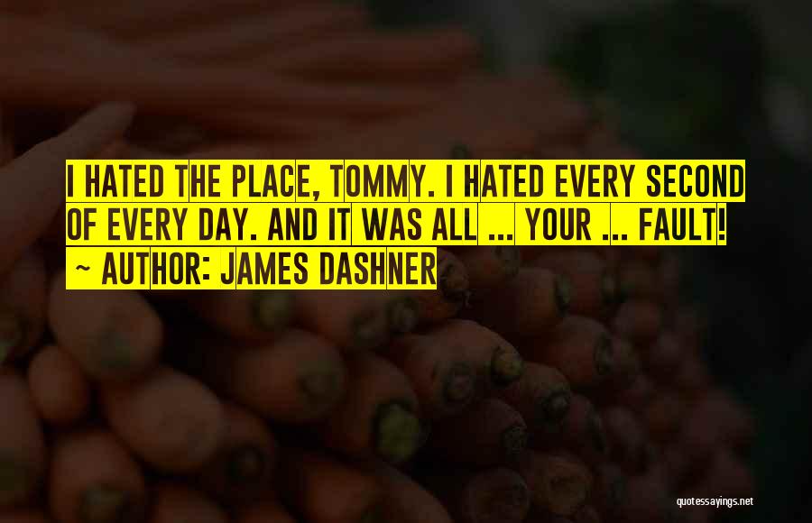 James Dashner Quotes: I Hated The Place, Tommy. I Hated Every Second Of Every Day. And It Was All ... Your ... Fault!