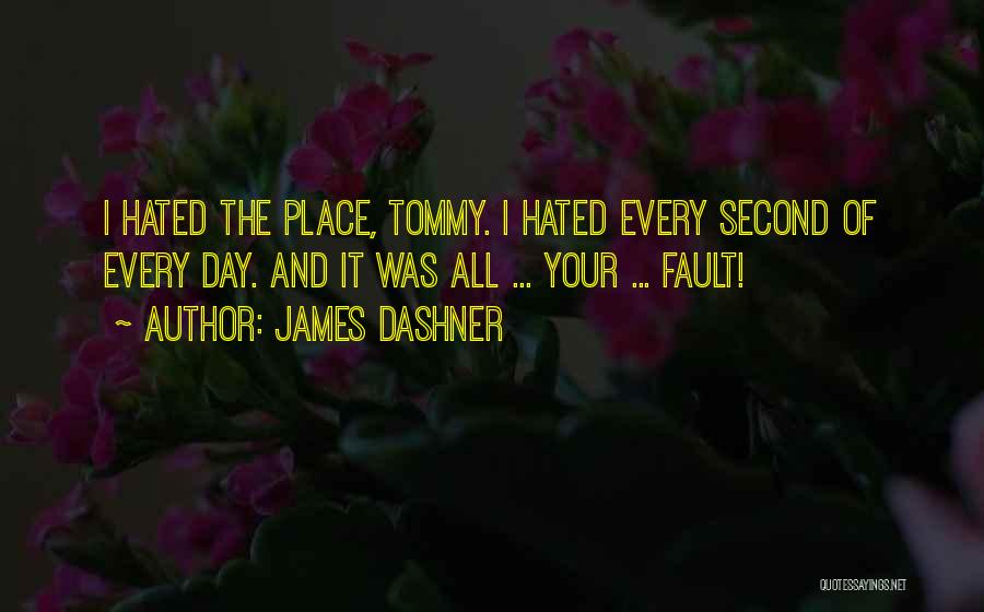 James Dashner Quotes: I Hated The Place, Tommy. I Hated Every Second Of Every Day. And It Was All ... Your ... Fault!