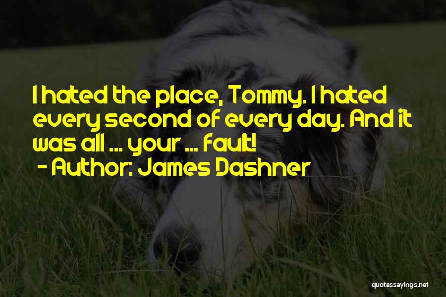 James Dashner Quotes: I Hated The Place, Tommy. I Hated Every Second Of Every Day. And It Was All ... Your ... Fault!