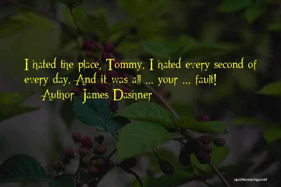 James Dashner Quotes: I Hated The Place, Tommy. I Hated Every Second Of Every Day. And It Was All ... Your ... Fault!