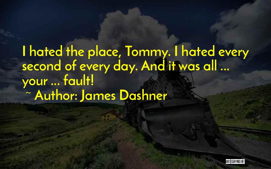 James Dashner Quotes: I Hated The Place, Tommy. I Hated Every Second Of Every Day. And It Was All ... Your ... Fault!