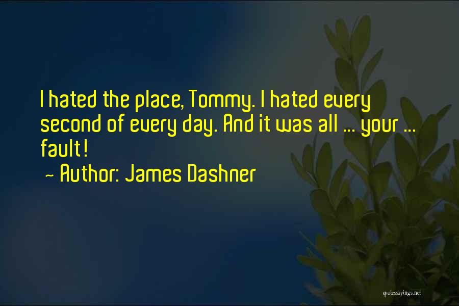 James Dashner Quotes: I Hated The Place, Tommy. I Hated Every Second Of Every Day. And It Was All ... Your ... Fault!