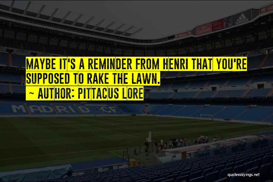 Pittacus Lore Quotes: Maybe It's A Reminder From Henri That You're Supposed To Rake The Lawn.