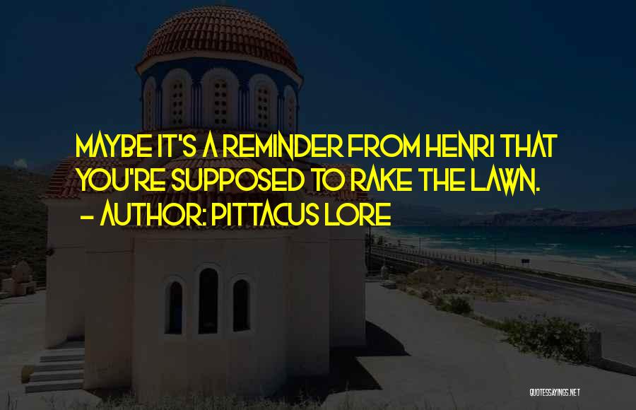 Pittacus Lore Quotes: Maybe It's A Reminder From Henri That You're Supposed To Rake The Lawn.