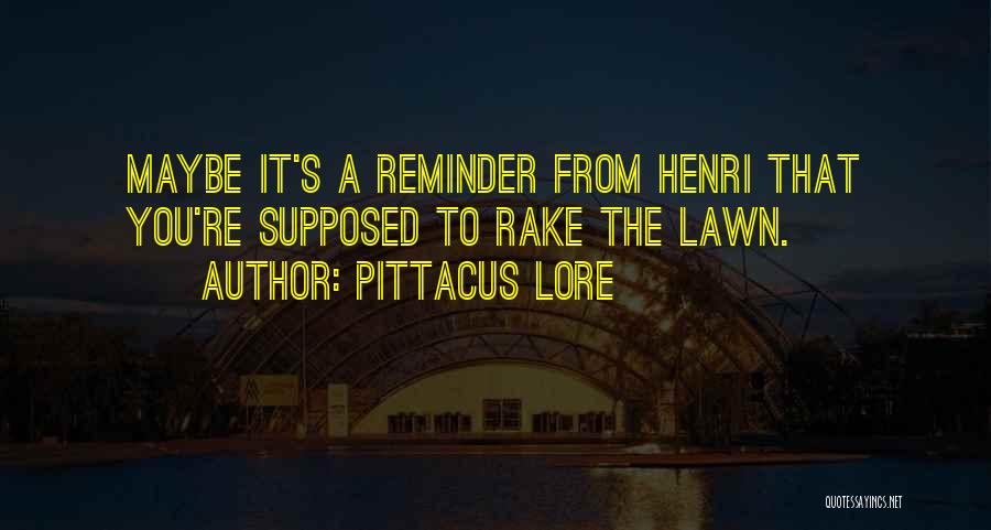 Pittacus Lore Quotes: Maybe It's A Reminder From Henri That You're Supposed To Rake The Lawn.