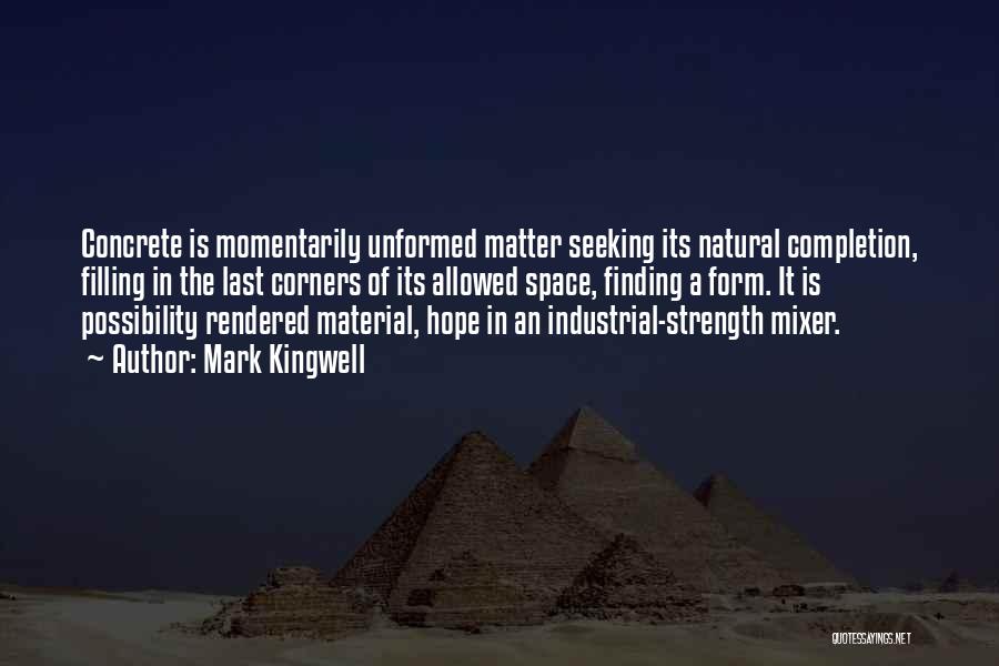 Mark Kingwell Quotes: Concrete Is Momentarily Unformed Matter Seeking Its Natural Completion, Filling In The Last Corners Of Its Allowed Space, Finding A