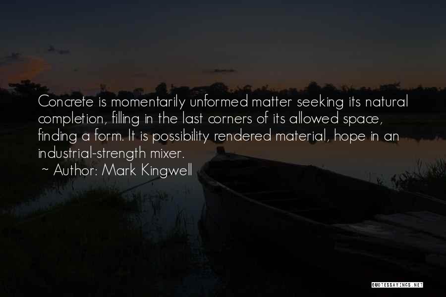 Mark Kingwell Quotes: Concrete Is Momentarily Unformed Matter Seeking Its Natural Completion, Filling In The Last Corners Of Its Allowed Space, Finding A