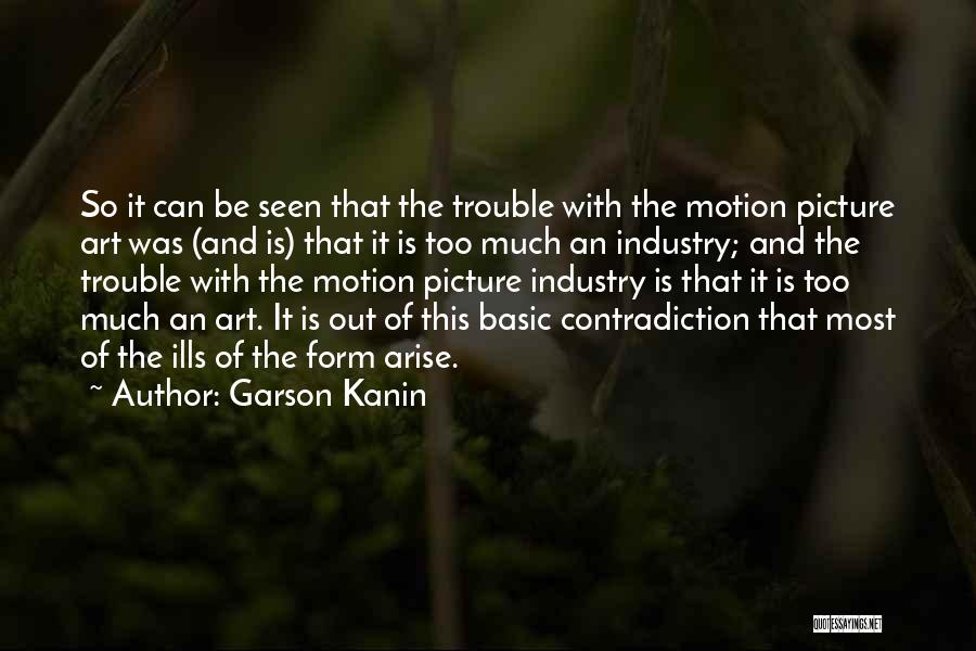 Garson Kanin Quotes: So It Can Be Seen That The Trouble With The Motion Picture Art Was (and Is) That It Is Too