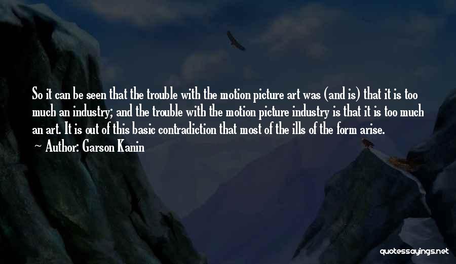 Garson Kanin Quotes: So It Can Be Seen That The Trouble With The Motion Picture Art Was (and Is) That It Is Too