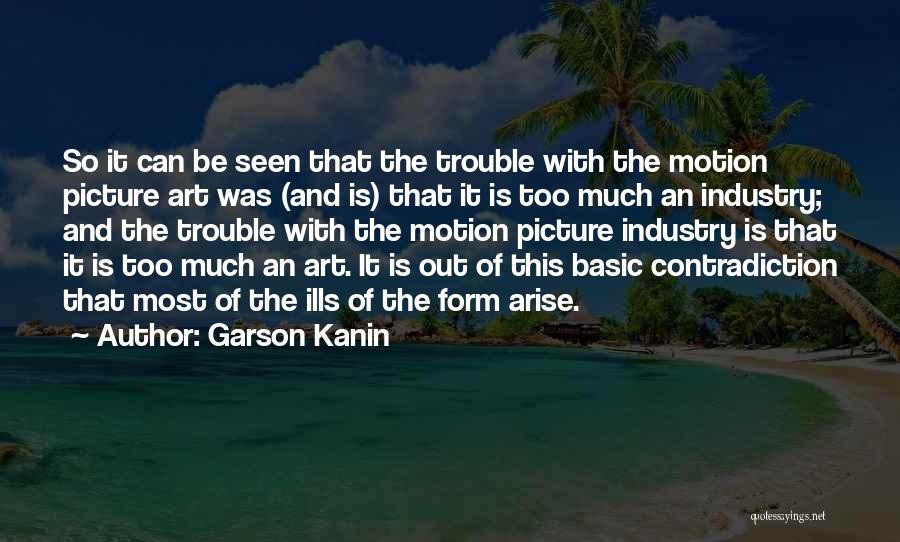 Garson Kanin Quotes: So It Can Be Seen That The Trouble With The Motion Picture Art Was (and Is) That It Is Too