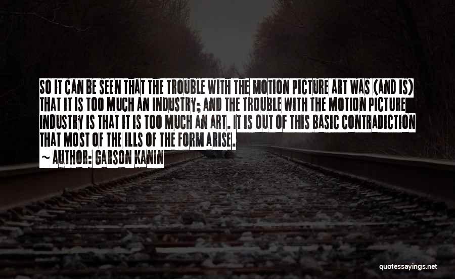 Garson Kanin Quotes: So It Can Be Seen That The Trouble With The Motion Picture Art Was (and Is) That It Is Too