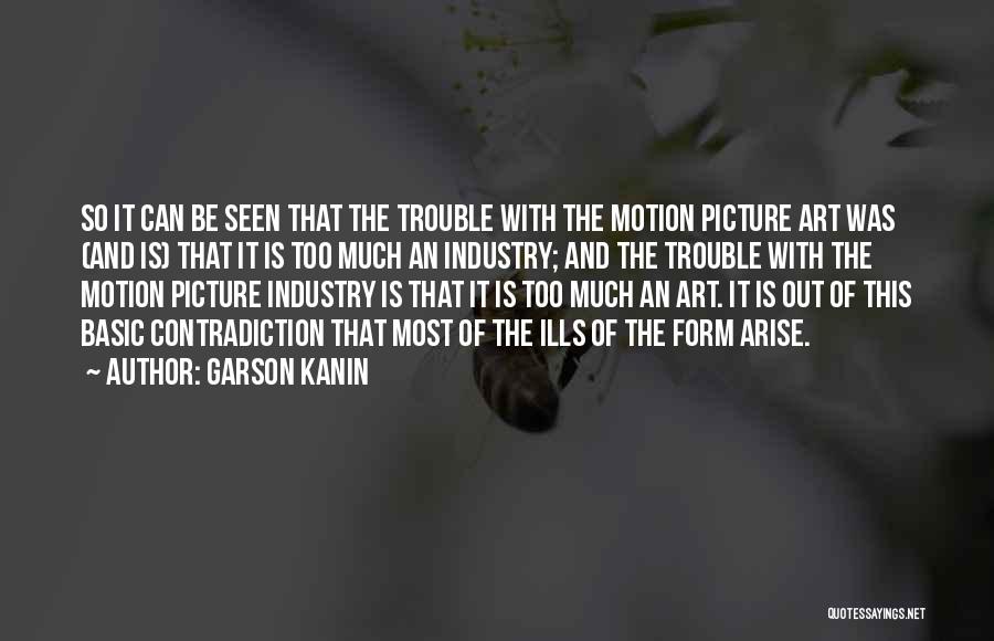 Garson Kanin Quotes: So It Can Be Seen That The Trouble With The Motion Picture Art Was (and Is) That It Is Too