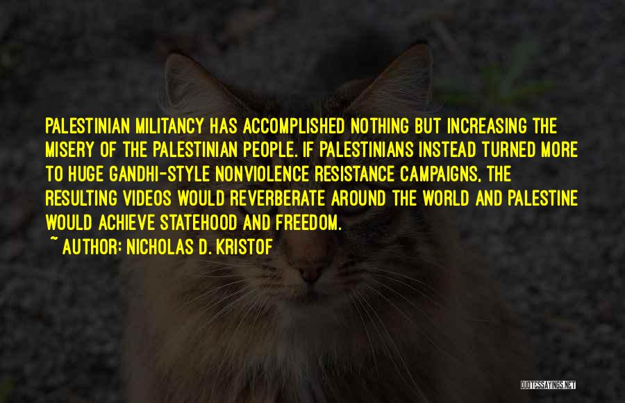 Nicholas D. Kristof Quotes: Palestinian Militancy Has Accomplished Nothing But Increasing The Misery Of The Palestinian People. If Palestinians Instead Turned More To Huge