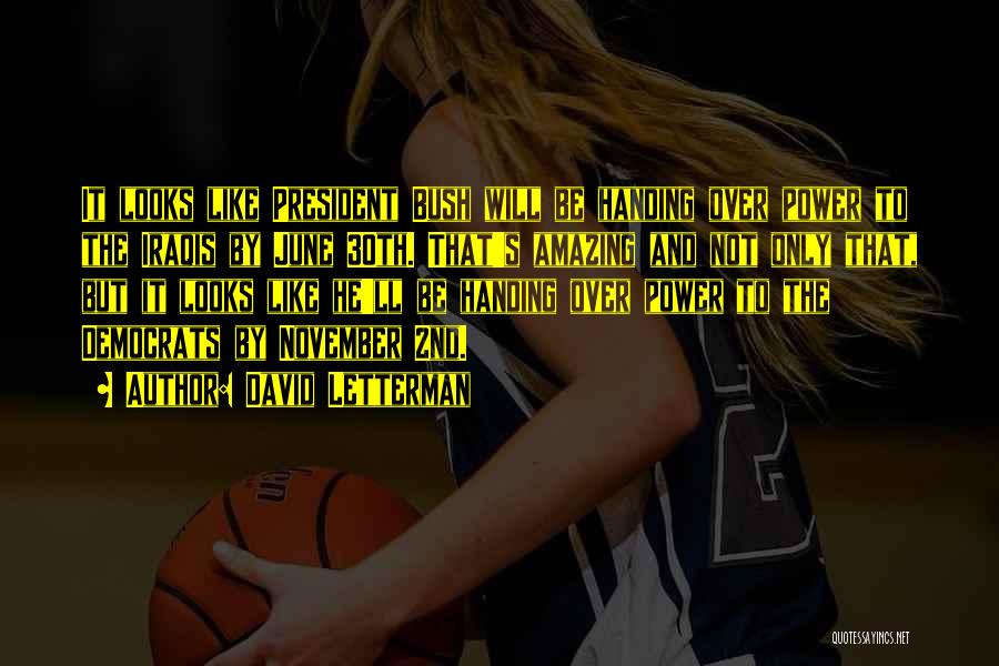David Letterman Quotes: It Looks Like President Bush Will Be Handing Over Power To The Iraqis By June 30th. That's Amazing And Not