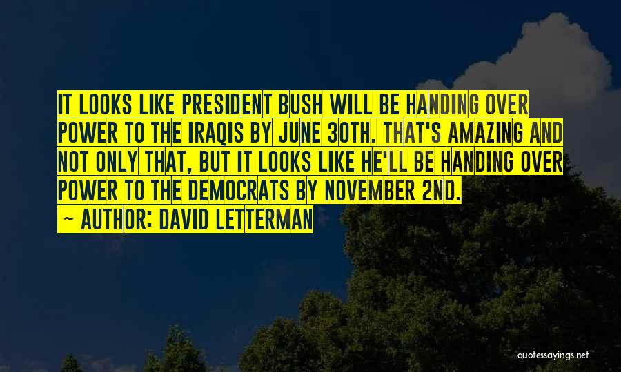 David Letterman Quotes: It Looks Like President Bush Will Be Handing Over Power To The Iraqis By June 30th. That's Amazing And Not