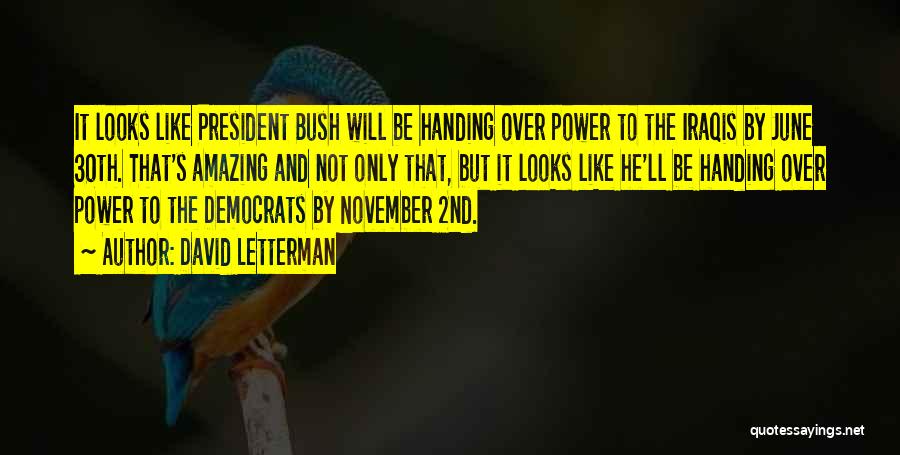 David Letterman Quotes: It Looks Like President Bush Will Be Handing Over Power To The Iraqis By June 30th. That's Amazing And Not