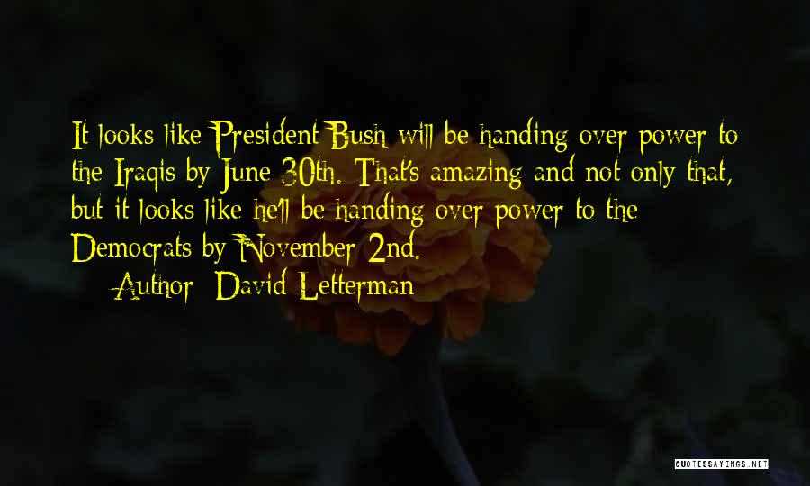 David Letterman Quotes: It Looks Like President Bush Will Be Handing Over Power To The Iraqis By June 30th. That's Amazing And Not