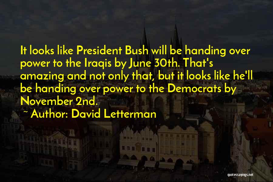David Letterman Quotes: It Looks Like President Bush Will Be Handing Over Power To The Iraqis By June 30th. That's Amazing And Not