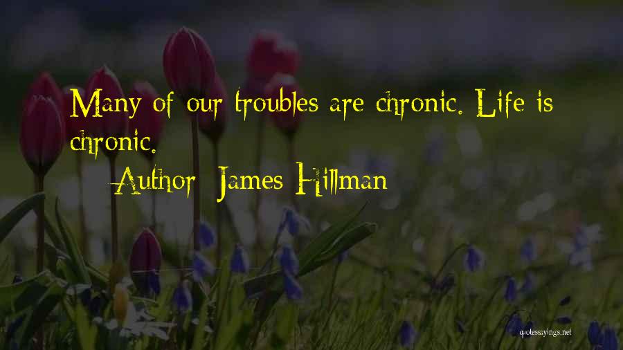 James Hillman Quotes: Many Of Our Troubles Are Chronic. Life Is Chronic.
