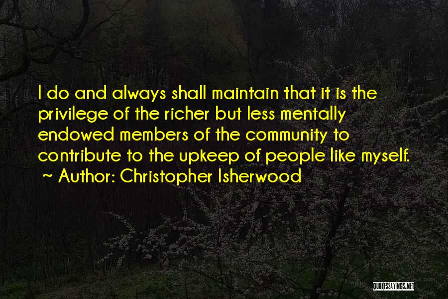 Christopher Isherwood Quotes: I Do And Always Shall Maintain That It Is The Privilege Of The Richer But Less Mentally Endowed Members Of