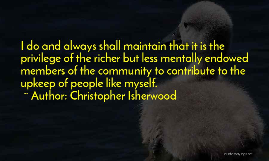 Christopher Isherwood Quotes: I Do And Always Shall Maintain That It Is The Privilege Of The Richer But Less Mentally Endowed Members Of