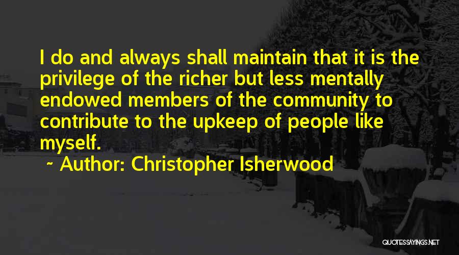 Christopher Isherwood Quotes: I Do And Always Shall Maintain That It Is The Privilege Of The Richer But Less Mentally Endowed Members Of