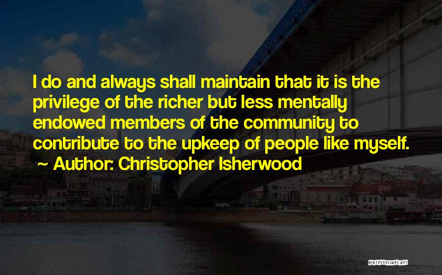 Christopher Isherwood Quotes: I Do And Always Shall Maintain That It Is The Privilege Of The Richer But Less Mentally Endowed Members Of