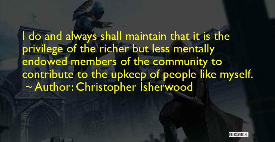 Christopher Isherwood Quotes: I Do And Always Shall Maintain That It Is The Privilege Of The Richer But Less Mentally Endowed Members Of