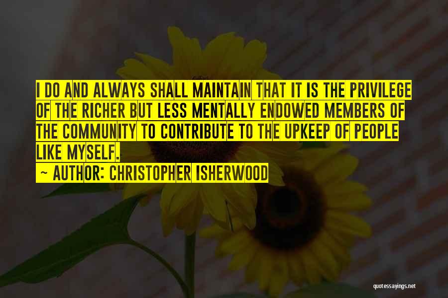 Christopher Isherwood Quotes: I Do And Always Shall Maintain That It Is The Privilege Of The Richer But Less Mentally Endowed Members Of