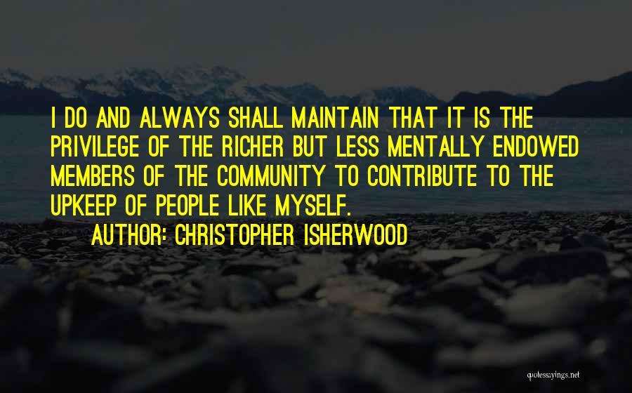 Christopher Isherwood Quotes: I Do And Always Shall Maintain That It Is The Privilege Of The Richer But Less Mentally Endowed Members Of