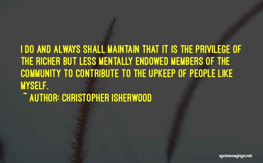 Christopher Isherwood Quotes: I Do And Always Shall Maintain That It Is The Privilege Of The Richer But Less Mentally Endowed Members Of